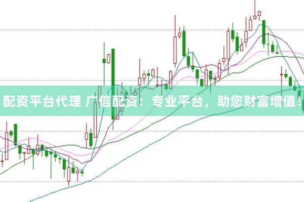 配资平台代理 广信配资：专业平台，助您财富增值！