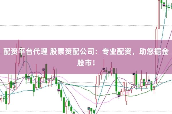 配资平台代理 股票资配公司：专业配资，助您掘金股市！