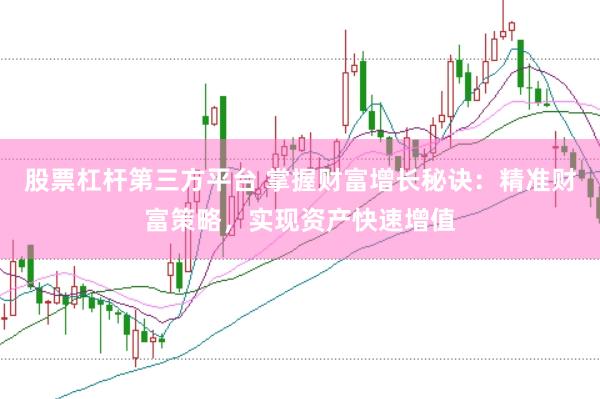 股票杠杆第三方平台 掌握财富增长秘诀：精准财富策略，实现资产快速增值