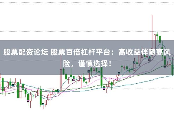 股票配资论坛 股票百倍杠杆平台：高收益伴随高风险，谨慎选择！