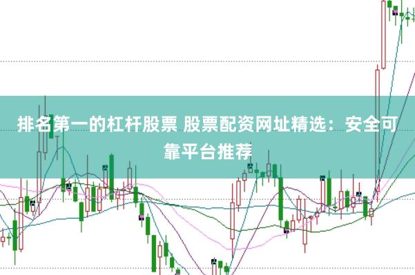 排名第一的杠杆股票 股票配资网址精选：安全可靠平台推荐