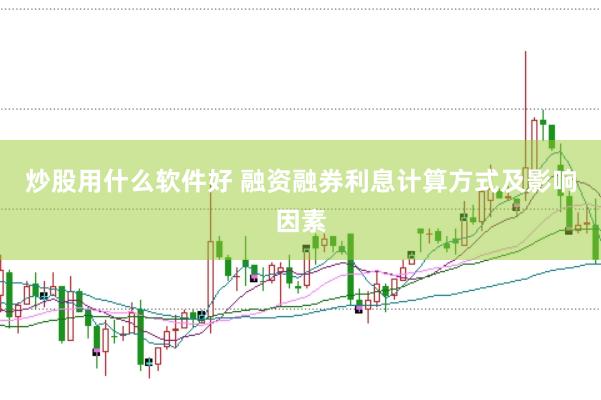 炒股用什么软件好 融资融券利息计算方式及影响因素