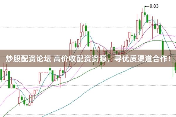 炒股配资论坛 高价收配资资源，寻优质渠道合作！