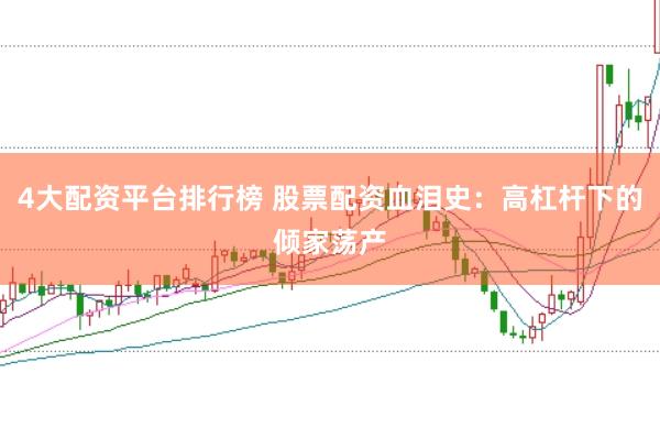 4大配资平台排行榜 股票配资血泪史：高杠杆下的倾家荡产