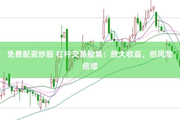 免费配资炒股 杠杆交易股票：放大收益，但风险倍增