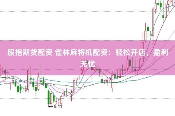 股指期货配资 雀林麻将机配资：轻松开店，盈利无忧