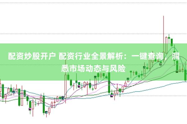 配资炒股开户 配资行业全景解析：一键查询，洞悉市场动态与风险