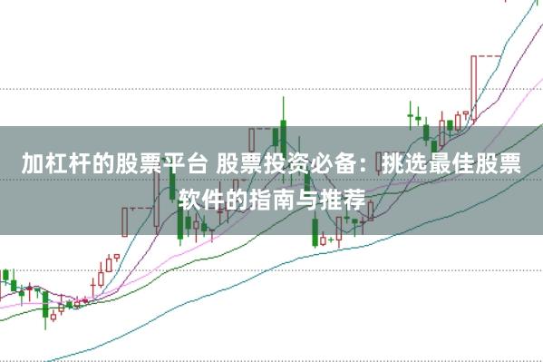 加杠杆的股票平台 股票投资必备：挑选最佳股票软件的指南与推荐