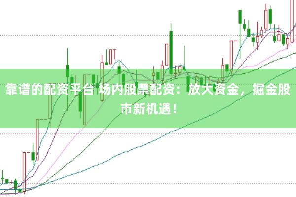 靠谱的配资平台 场内股票配资：放大资金，掘金股市新机遇！