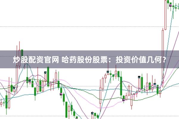 炒股配资官网 哈药股份股票：投资价值几何？