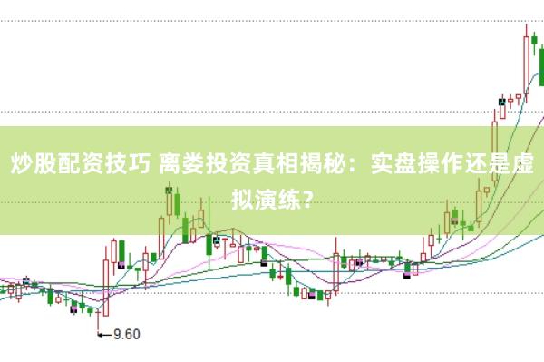 炒股配资技巧 离娄投资真相揭秘：实盘操作还是虚拟演练？