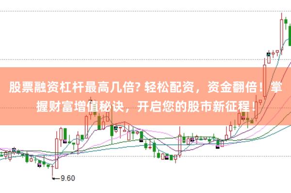 股票融资杠杆最高几倍? 轻松配资，资金翻倍！掌握财富增值秘诀，开启您的股市新征程！