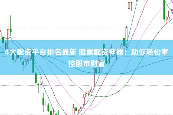 4大配资平台排名最新 股票配资神器：助你轻松掌控股市财富