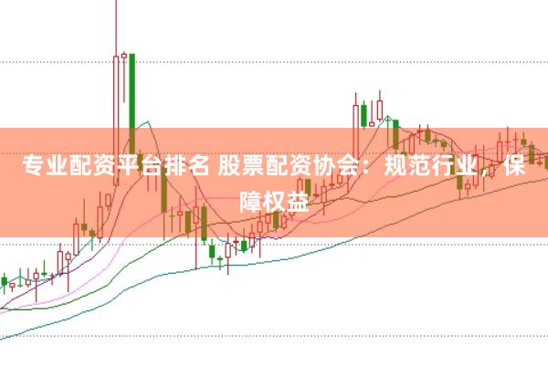 专业配资平台排名 股票配资协会：规范行业，保障权益