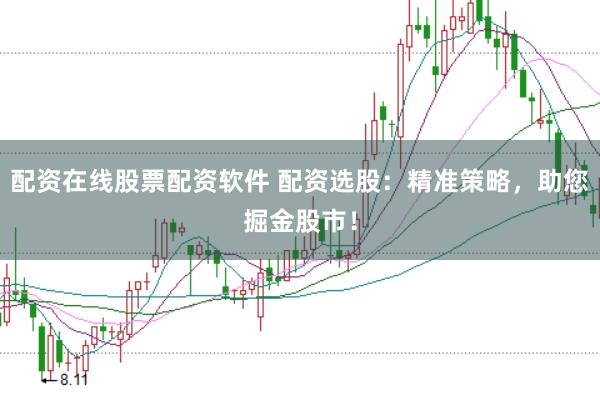 配资在线股票配资软件 配资选股：精准策略，助您掘金股市！
