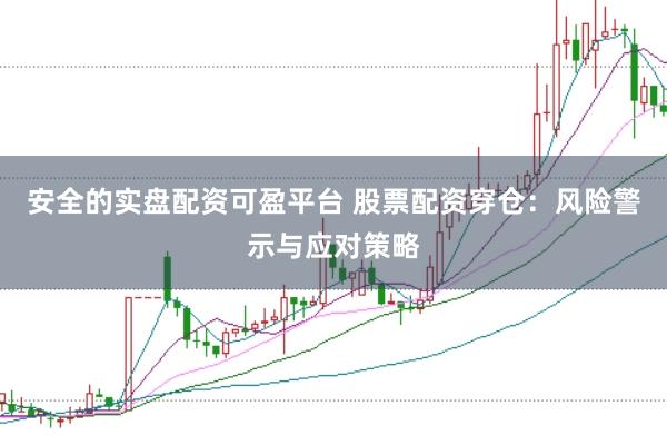安全的实盘配资可盈平台 股票配资穿仓：风险警示与应对策略