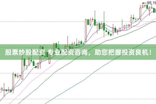 股票炒股配资 专业配资咨询，助您把握投资良机！