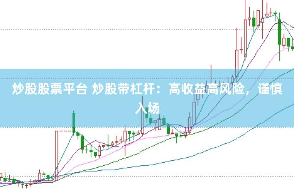 炒股股票平台 炒股带杠杆：高收益高风险，谨慎入场