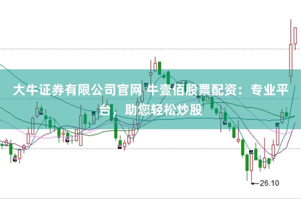 大牛证券有限公司官网 牛壹佰股票配资：专业平台，助您轻松炒股