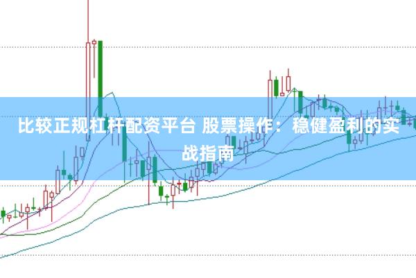 比较正规杠杆配资平台 股票操作：稳健盈利的实战指南