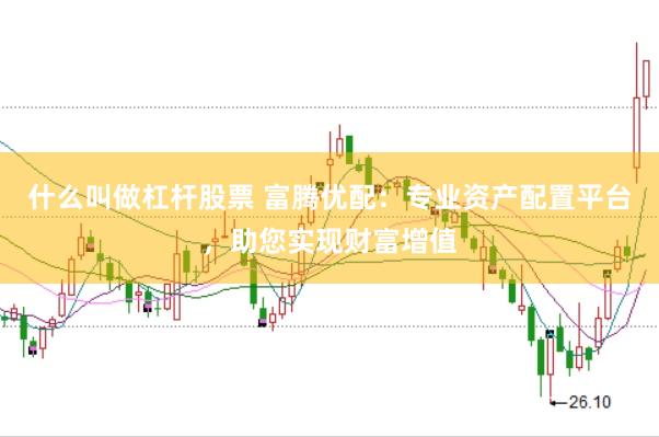 什么叫做杠杆股票 富腾优配：专业资产配置平台，助您实现财富增值