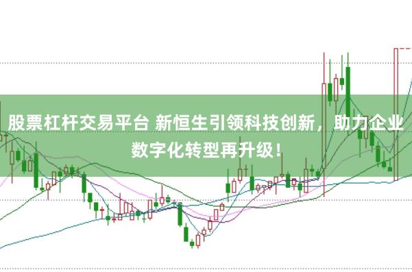股票杠杆交易平台 新恒生引领科技创新，助力企业数字化转型再升级！