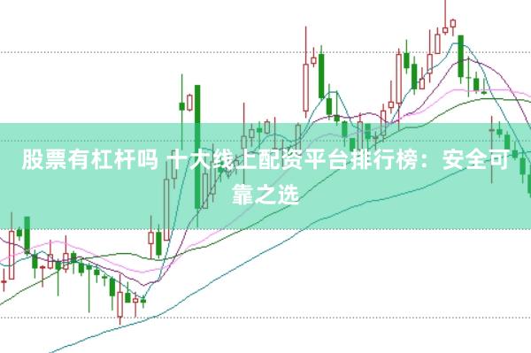 股票有杠杆吗 十大线上配资平台排行榜：安全可靠之选