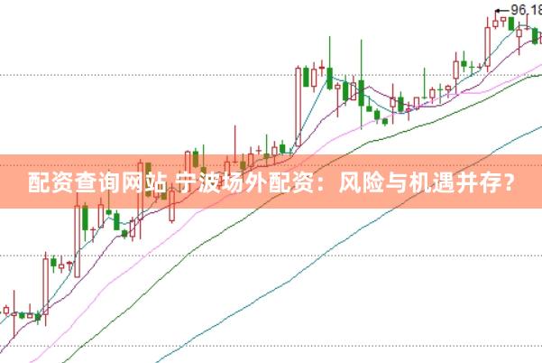 配资查询网站 宁波场外配资：风险与机遇并存？