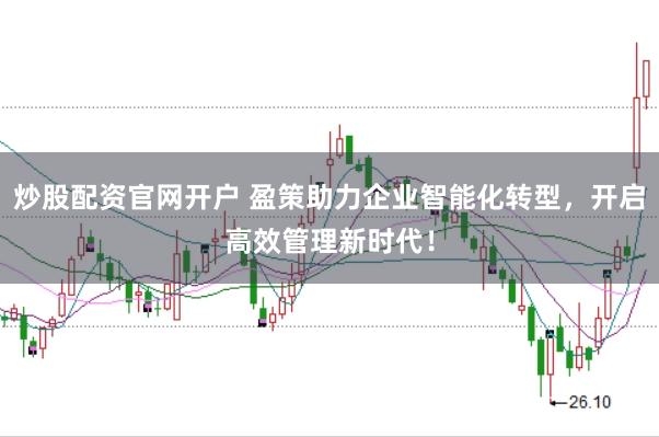 炒股配资官网开户 盈策助力企业智能化转型，开启高效管理新时代！