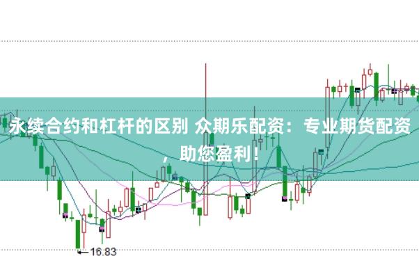 永续合约和杠杆的区别 众期乐配资：专业期货配资，助您盈利！