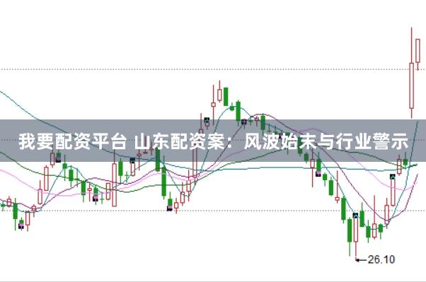 我要配资平台 山东配资案：风波始末与行业警示