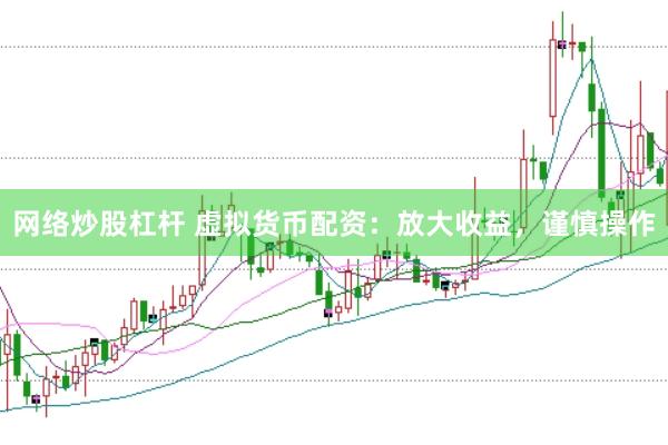 网络炒股杠杆 虚拟货币配资：放大收益，谨慎操作