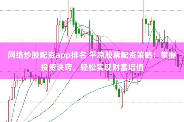 网络炒股配资app排名 平凉股票配资策略：掌握投资诀窍，轻松实现财富增值