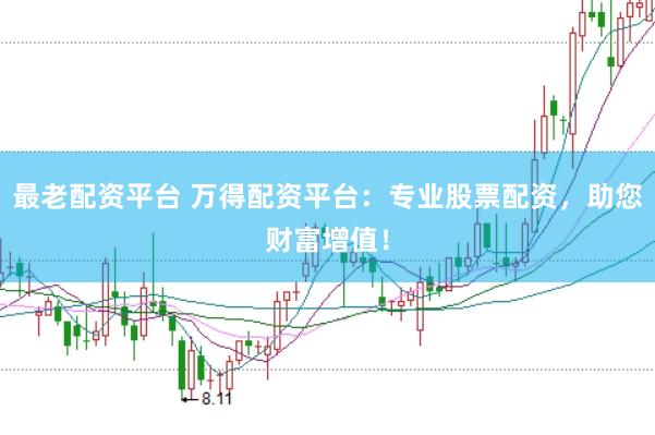 最老配资平台 万得配资平台：专业股票配资，助您财富增值！