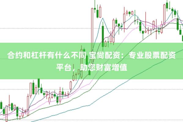 合约和杠杆有什么不同 宝尙配资：专业股票配资平台，助您财富增值