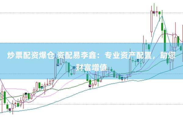 炒票配资爆仓 资配易李鑫：专业资产配置，助您财富增值