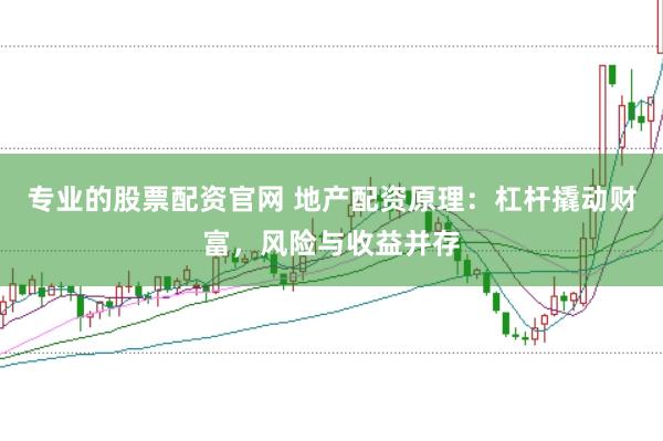 专业的股票配资官网 地产配资原理：杠杆撬动财富，风险与收益并存