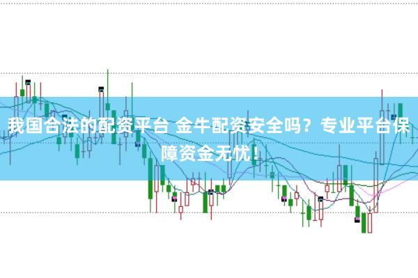 我国合法的配资平台 金牛配资安全吗？专业平台保障资金无忧！