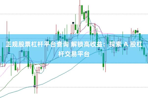 正规股票杠杆平台查询 解锁高收益：探索 A 股杠杆交易平台