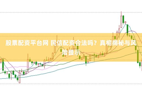 股票配资平台网 民信配资合法吗？真相揭秘与风险提示