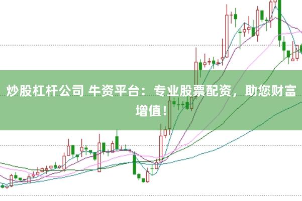 炒股杠杆公司 牛资平台：专业股票配资，助您财富增值！