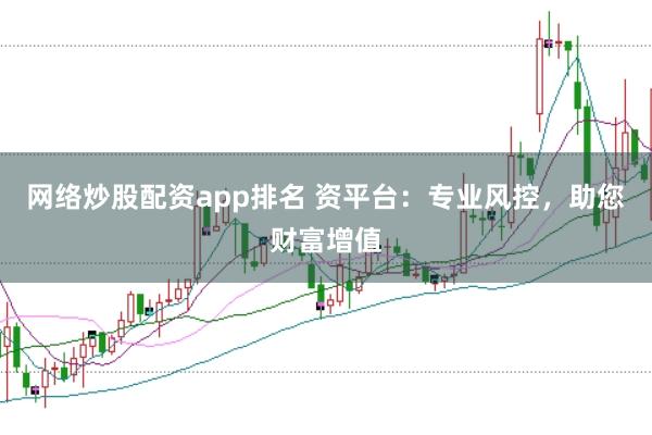 网络炒股配资app排名 资平台：专业风控，助您财富增值