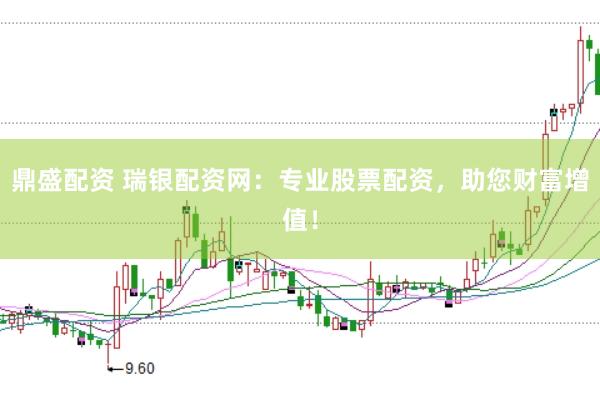 鼎盛配资 瑞银配资网：专业股票配资，助您财富增值！