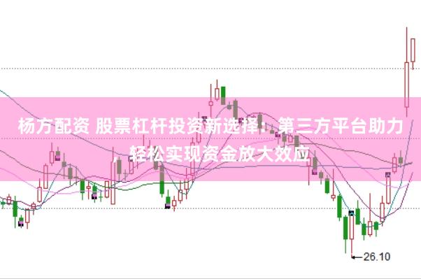 杨方配资 股票杠杆投资新选择：第三方平台助力，轻松实现资金放大效应