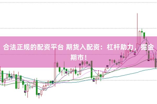 合法正规的配资平台 期货入配资：杠杆助力，掘金期市！
