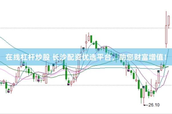 在线杠杆炒股 长沙配资优选平台，助您财富增值！