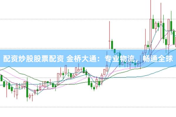 配资炒股股票配资 金桥大通：专业物流，畅通全球