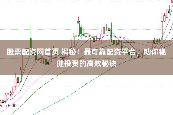 股票配资网首页 揭秘！最可靠配资平台，助你稳健投资的高效秘诀