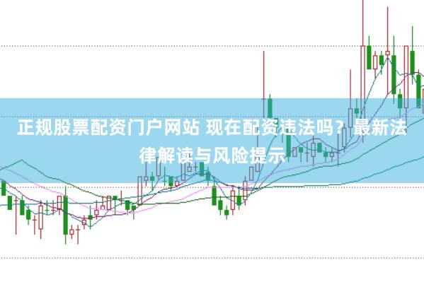 正规股票配资门户网站 现在配资违法吗？最新法律解读与风险提示