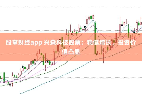 股掌财经app 兴森科技股票：稳健增长，投资价值凸显